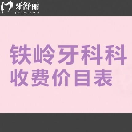 鐵嶺牙科收費(fèi)價(jià)目表2025，補(bǔ)牙200+鑲牙300+種牙2999+