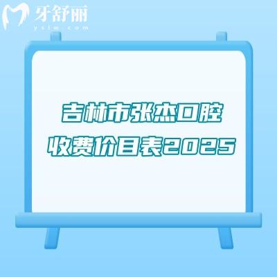吉林市張杰口腔收費價目表2025，種植牙矯正補牙拔牙根管等收費不高