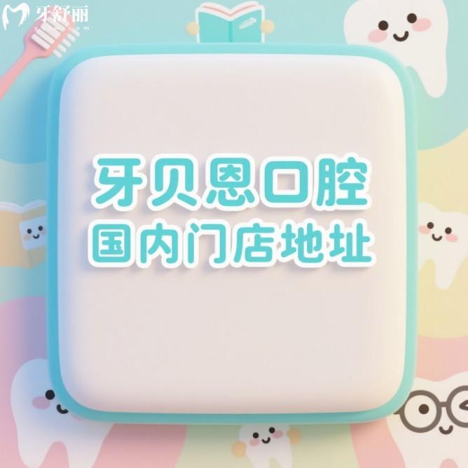 牙貝恩口腔國內(nèi)門店地址全攻略:6家連鎖門店地址+乘車路線+價格表大公開