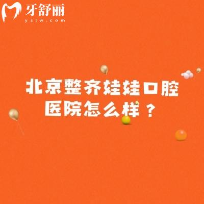 北京整齊娃娃口腔醫(yī)院怎么樣？地址、交通、實力與收費一文說清