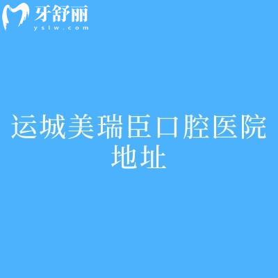 運(yùn)城美瑞臣口腔醫(yī)院地址：地址、簡介、實(shí)力、特色及醫(yī)生全解析