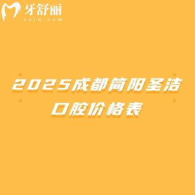 2025成都簡(jiǎn)陽(yáng)圣潔口腔價(jià)格表，矯正500元起種植牙200元起補(bǔ)牙100元起等