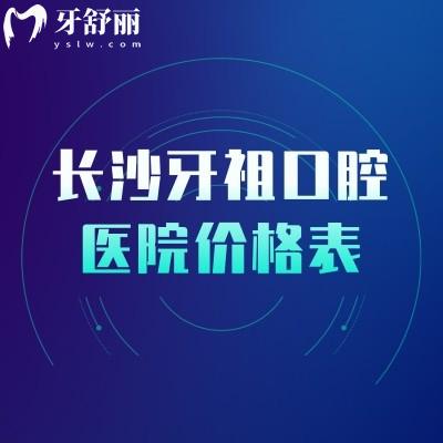 長(zhǎng)沙牙祖口腔醫(yī)院價(jià)格表，矯正補(bǔ)牙種牙根管潔牙拔牙等價(jià)格明細(xì)
