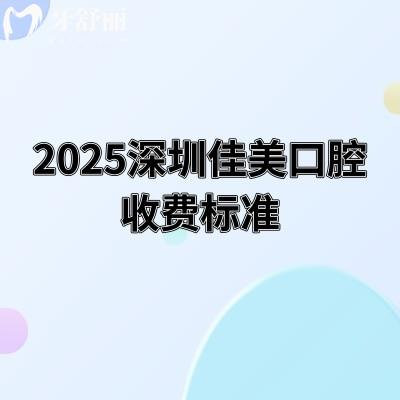 2025深圳佳美口腔收費(fèi)標(biāo)準(zhǔn)，美白800+根管400+種牙2800+等價(jià)格大全