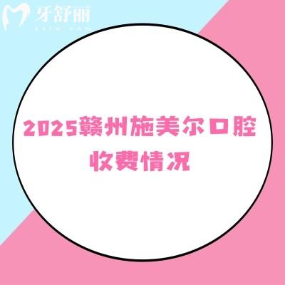 2025贛州施美爾口腔收費情況，矯正種植補牙拔牙根管全瓷牙烤瓷牙價格優(yōu)惠