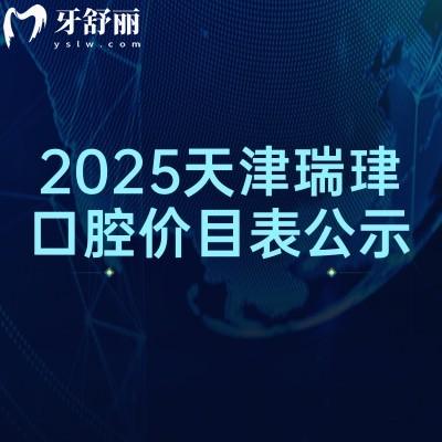 2025天津瑞珒口腔價目表公示，矯正種植補(bǔ)牙拔牙根管價格全