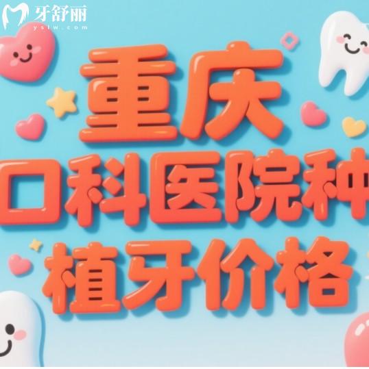 2025年重慶口腔醫(yī)院種植牙價格，包含集采后國產(chǎn)進口品牌植體一覽