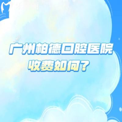 廣州柏德口腔醫(yī)院收費如何？2025補牙拔牙種植牙等項目收費詳情及地址