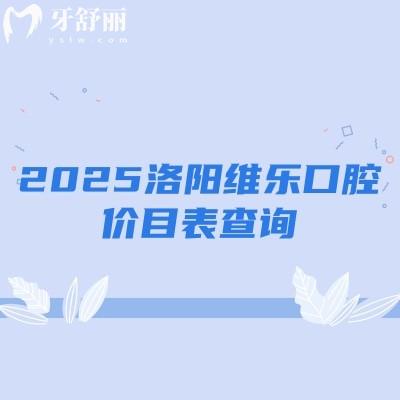 2025洛陽維樂口腔價目表查詢：補牙100元起、拔牙50元起、種植牙1800元起等