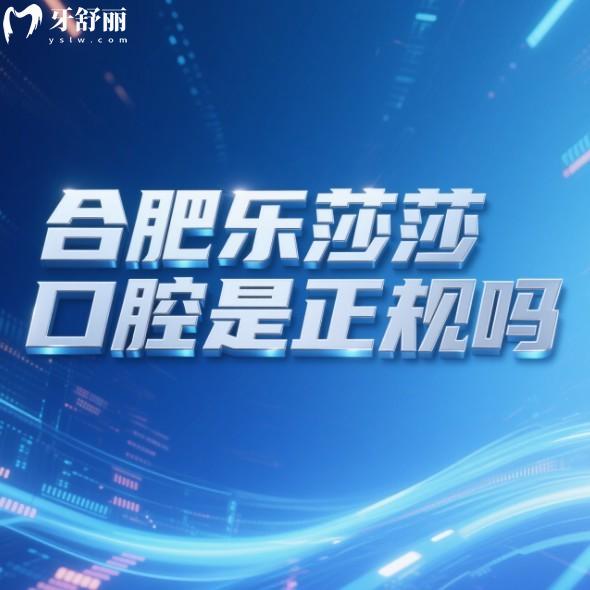 合肥樂莎莎口腔是正規(guī)嗎?國內正規(guī)連鎖牙科,技術|口碑|服務都不錯,價格合理