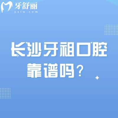 長沙牙祖口腔靠譜嗎？連鎖品牌優(yōu)勢明顯/綜合實(shí)力強(qiáng)/性價比高