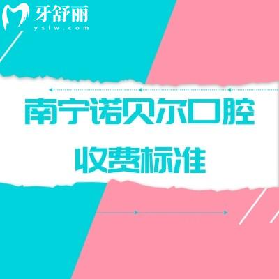 南寧諾貝爾口腔收費標準，2025矯正補牙拔牙根管種牙等價格