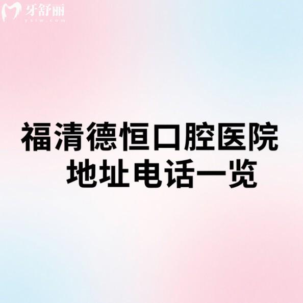 福清德恒口腔醫(yī)院地址電話一覽:5家連鎖門店,在線預(yù)約掛號(hào)更方便收費(fèi)也合理