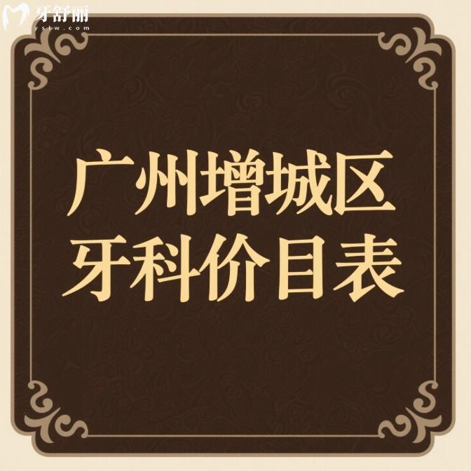 廣州增城區(qū)牙科價目表2025一覽:種植牙1618+矯正6600+拔智齒350+補牙98