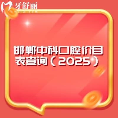 邯鄲中科口腔價目表查詢（2025）潔牙牙周根管種牙補牙拔牙矯正等價格