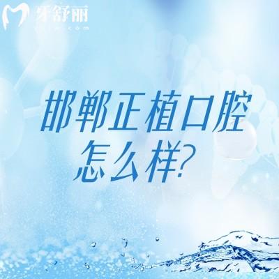 邯鄲正植口腔怎么樣？醫(yī)生技術(shù)好收費性價比高值得信賴