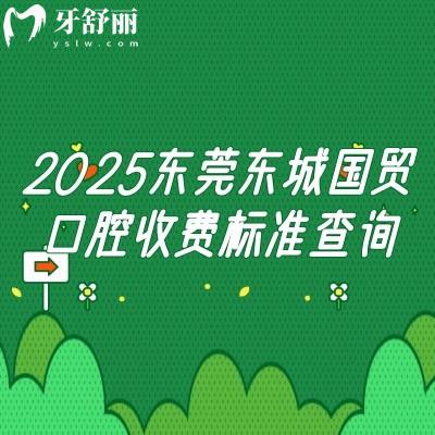 2025東莞東城國貿(mào)口腔收費標準查詢，種植矯正修復兒牙等價格大全