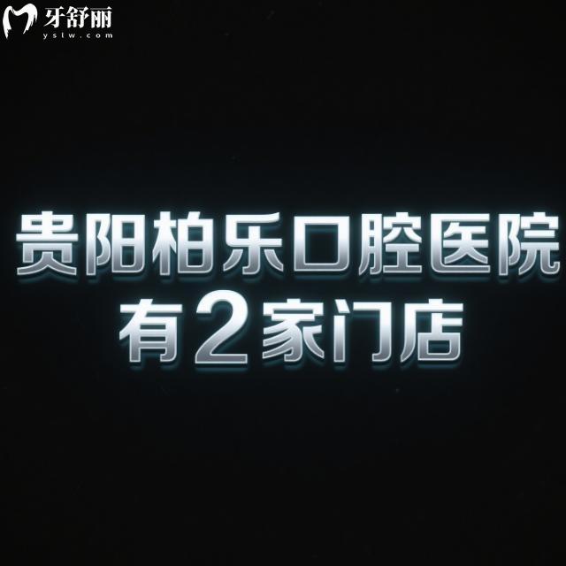 貴陽(yáng)柏樂(lè)口腔醫(yī)院有2家門(mén)店:查證醫(yī)院正規(guī)資質(zhì)/特色項(xiàng)目/價(jià)格表/地址