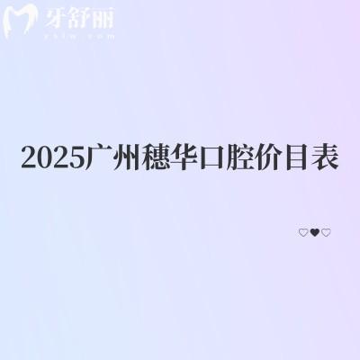 2025廣州穗華口腔價(jià)目表分享補(bǔ)牙、拔牙、種植牙、矯正價(jià)格大全