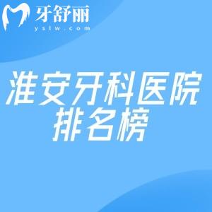 淮安牙科醫(yī)院排名榜已出爐:淮安看牙去哪家醫(yī)院好及淮安牙科收費(fèi)價(jià)目表一覽可知