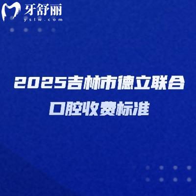 2025吉林市德立聯(lián)合口腔收費(fèi)標(biāo)準(zhǔn)，種牙2000起烤瓷冠600起矯正5000起
