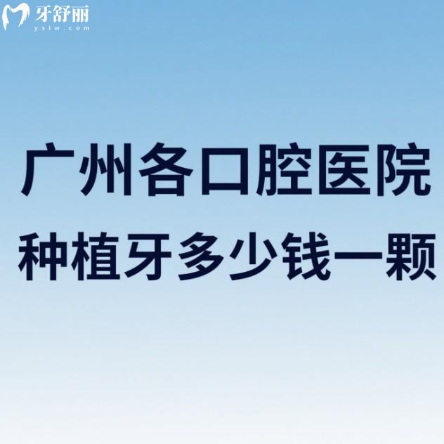 廣州各口腔醫(yī)院種植牙多少錢一顆?2025廣州種植牙收費(fèi)價(jià)格表及便宜又好的牙科推薦