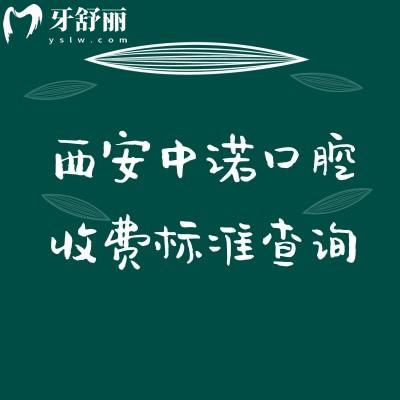 西安中諾口腔收費標(biāo)準(zhǔn)查詢，種植/矯正/補牙/拔牙/根管/兒牙等價格