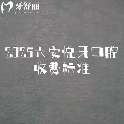2025六安悅牙口腔收費標準，矯正7500+種植牙1600+補牙130+等