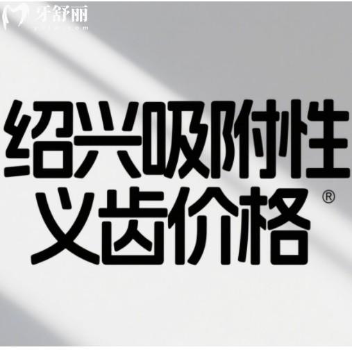 紹興假牙價格一覽表！吸附性義齒、種植牙、活動假牙全項目費用公開