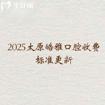 2025太原皓雅口腔收費(fèi)標(biāo)準(zhǔn)更新，矯正6500+根管350+種植牙1900+等