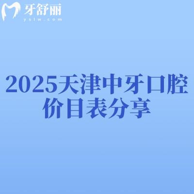 2025天津中牙口腔價(jià)目表分享，種牙2200元起烤瓷牙500元起矯正6000元起