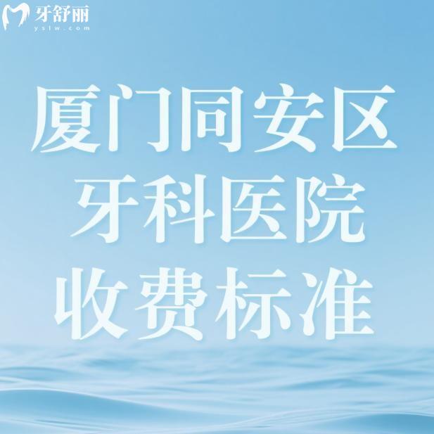2025廈門同安區(qū)牙科醫(yī)院收費標準:補牙180+拔牙100+種植牙3000+矯正6000+