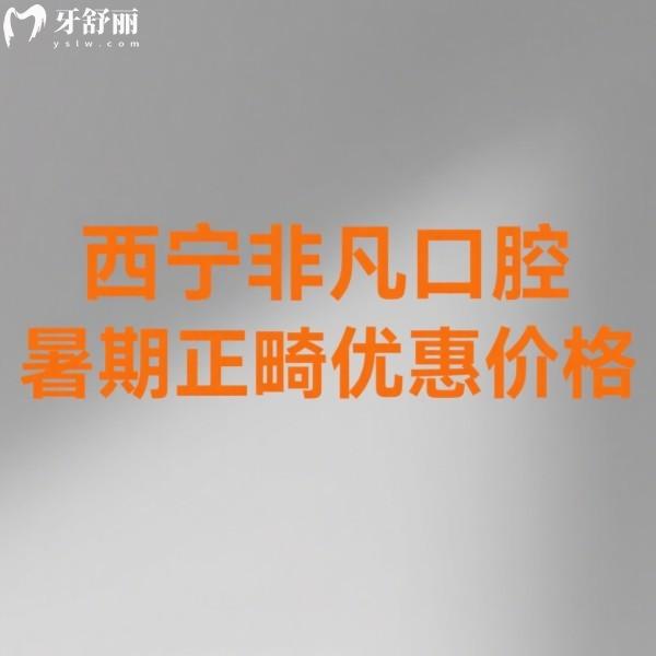 2025西寧非凡口腔暑期正畸優(yōu)惠指南：價(jià)格直降+抽獎(jiǎng)福利（附新價(jià)目表）