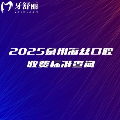 2025泉州海絲口腔收費標準查詢，種植牙矯正補牙根管兒牙都便宜附上地址