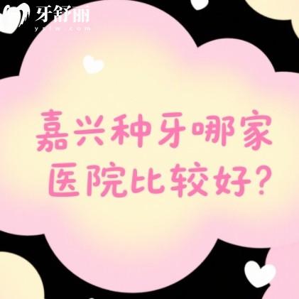 嘉興種牙哪家醫(yī)院比較好？口碑榜排行前十牙科名單可以參考