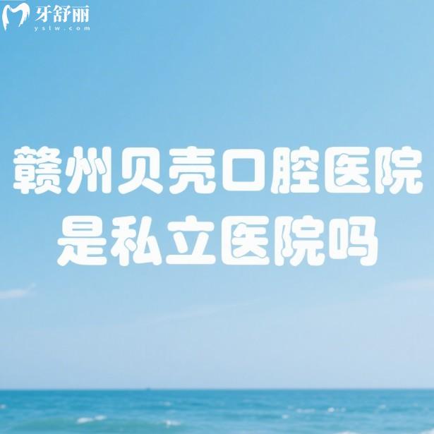 贛州貝殼口腔醫(yī)院是私立醫(yī)院?jiǎn)?正規(guī)私立牙科+實(shí)力醫(yī)生+價(jià)格表全解析