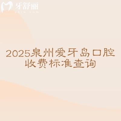 2025泉州愛牙島口腔收費標(biāo)準(zhǔn)查詢，補(bǔ)牙拔牙根管潔牙種植矯正等價格