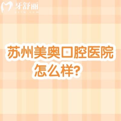 蘇州美奧口腔醫(yī)院怎么樣？多家門(mén)店/老牌連鎖牙科/技術(shù)服務(wù)都好