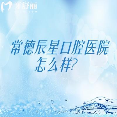常德辰星口腔醫(yī)院怎么樣？醫(yī)生技術(shù)靠譜醫(yī)院服務(wù)好設(shè)備全值得信賴