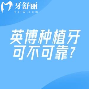 英博種植牙可不可靠?從技術(shù)/價格到真實口碑,一文講透你的所有顧慮！