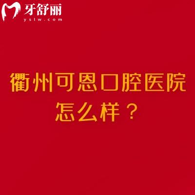 衢州可恩口腔醫(yī)院怎么樣?規(guī)模較大/多家門店/分享地址簡介特色項目等