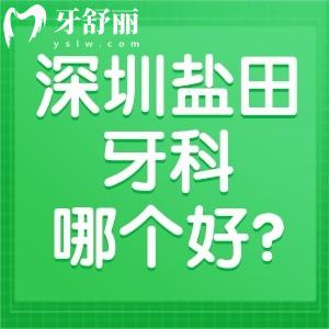 深圳鹽田牙科哪個好?一覽深圳鹽田牙科診所排名前五看牙正規(guī)價格不貴
