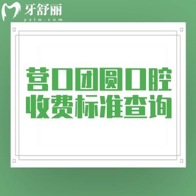 營口團(tuán)圓口腔收費(fèi)標(biāo)準(zhǔn)查詢，種植牙/牙齒矯正/修復(fù)牙/兒牙等價(jià)格透明劃算