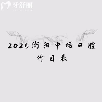 2025衡陽中諾口腔價目表，矯正5500元起種植牙2500元起等附上地址