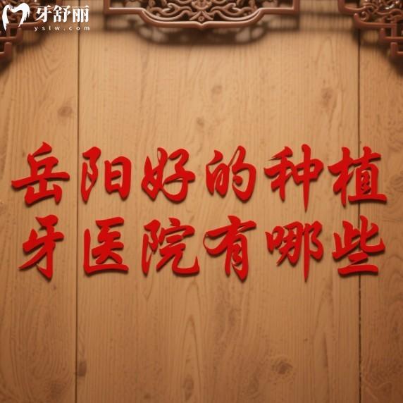 岳陽好的種植牙醫(yī)院有哪些?5家靠譜種植牙醫(yī)院詳細(xì)盤點(diǎn),種牙不再愁