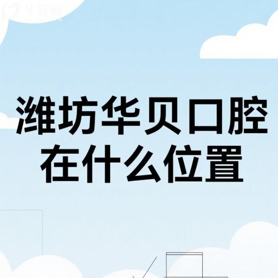 濰坊華貝口腔在什么位置?三家分院地址及來院路線全解析,看牙靠譜可預(yù)約