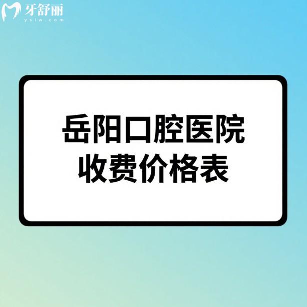 2025岳陽口腔醫(yī)院收費(fèi)價(jià)格表:種牙2680元起/矯牙5000元起/拔牙根管補(bǔ)牙美白價(jià)格親民