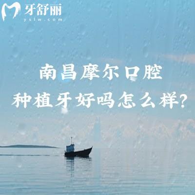 南昌摩爾口腔種植牙好嗎怎么樣？技術設備都在線/品牌選擇多/價格性價比高