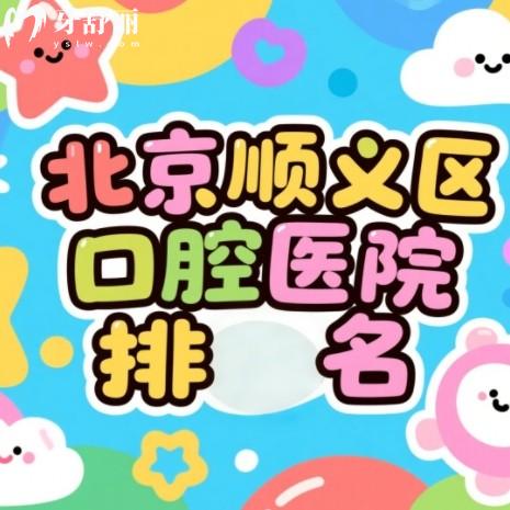 北京順義區(qū)口腔醫(yī)院排名更新，順德/佳美/芽美口腔實力上榜