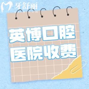 英博口腔醫(yī)院收費(fèi)貴嗎多少錢?詳細(xì)英博口腔收費(fèi)價(jià)目表2025年奉上